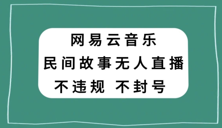 网易云民间故事无人直播，零投入低风险、人人可做【揭秘】-董叔项目网