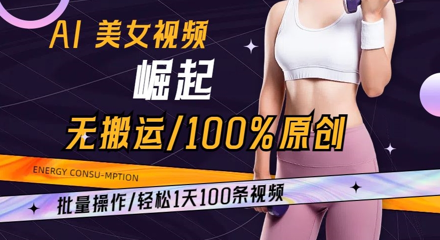 AI美女视频崛起玩法无搬运100%原创批量操作轻松1天100条【揭秘】-董叔项目网
