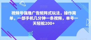 视频号强撸广告矩阵式玩法，操作简单，一部手机几分钟一条视频，单号一天轻松200+【揭秘】-董叔项目网