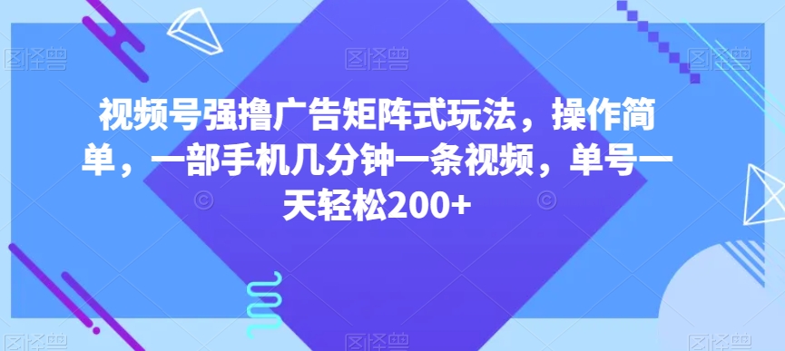 视频号强撸广告矩阵式玩法，操作简单，一部手机几分钟一条视频，单号一天轻松200+【揭秘】-董叔项目网