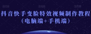 抖音快手变脸特效视频制作教程（电脑端+手机端）-董叔项目网