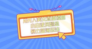 外面卖1980的AI无人美女直播项目，单号收益200+，妥妥蓝海项目【揭秘】-董叔项目网