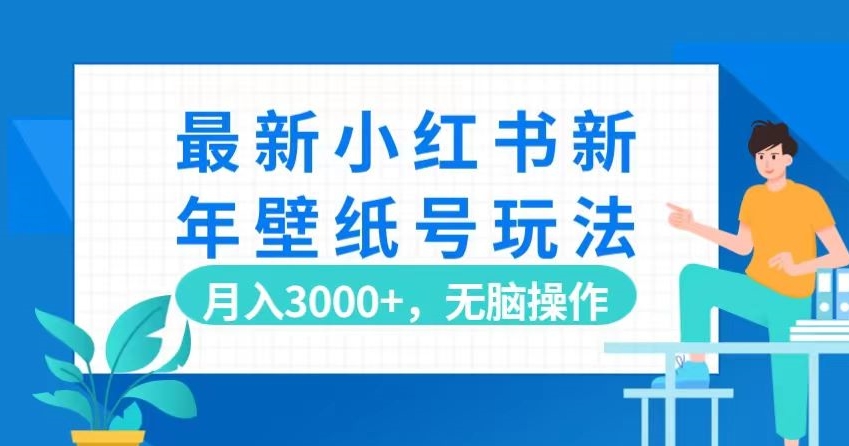 最新小红书新年壁纸号玩法，月入3000+，无脑操作-董叔项目网