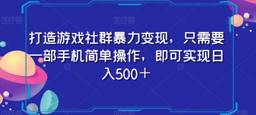 打造游戏社群暴力变现，只需要一部手机简单操作，即可实现日入500＋【揭秘】-董叔项目网