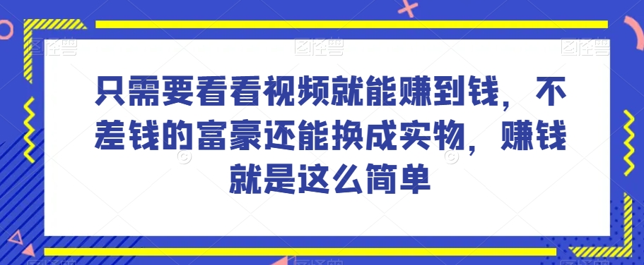 谁做过这么简单的项目？只需要看看视频就能赚到钱，不差钱的富豪还能换成实物，赚钱就是这么简单！【揭秘】-董叔项目网