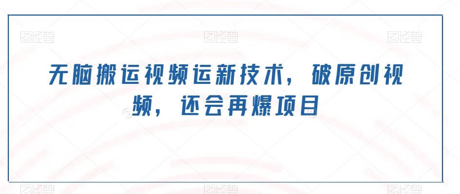 无脑搬运视频运新技术，破原创视频，还会再爆项目-董叔项目网