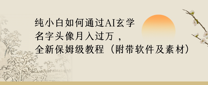 纯小白如何通过AI玄学名字头像，月入过万，高复购高利润，全新保姆级教程【揭秘】-董叔项目网