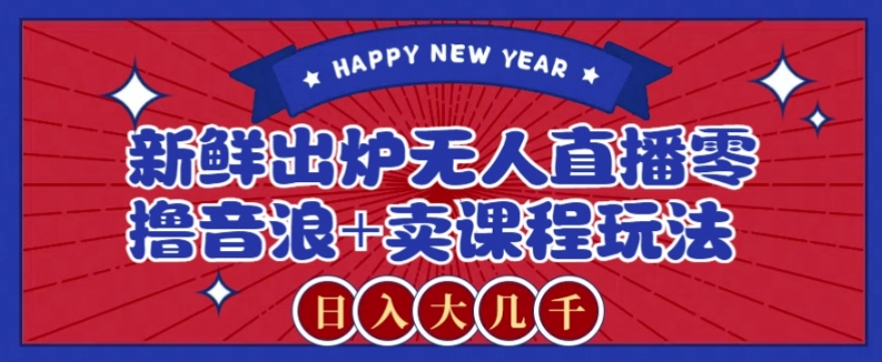 2024最新无人直播零撸音浪+卖课程玩法，日入大几千不是梦【揭秘】-董叔项目网