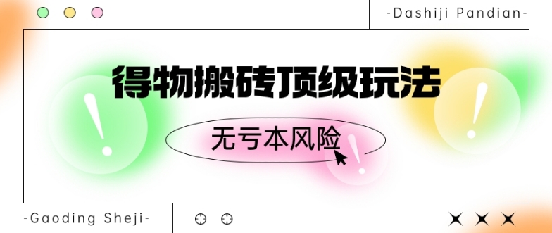 得物搬砖顶级玩法，无亏本风险-董叔项目网