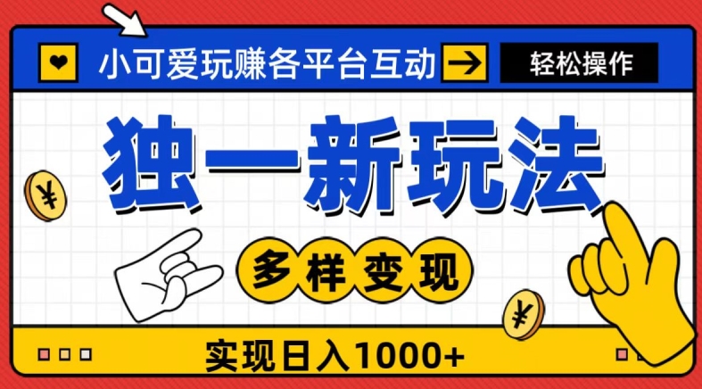 独一玩法，小可爱玩赚各平台互动，变现多样化，实现日入1000+-董叔项目网