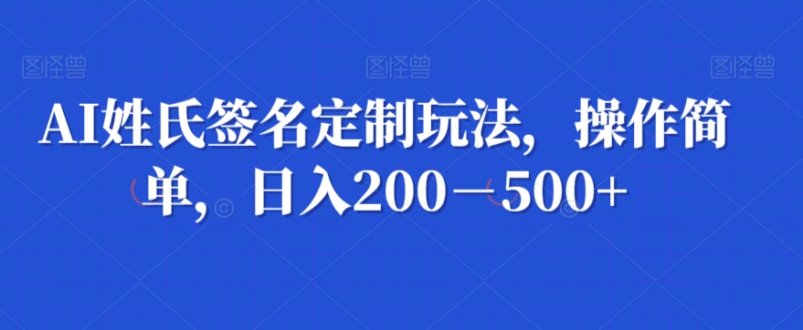 AI姓氏签名定制玩法，操作简单，日入200－500+-董叔项目网