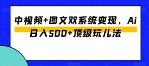中视频+图文双系统变现，Ai日入500+顶级玩儿法-董叔项目网