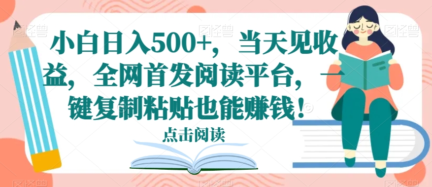小白日入500+，当天见收益，全网首发阅读平台，一键复制粘贴也能赚钱！-董叔项目网