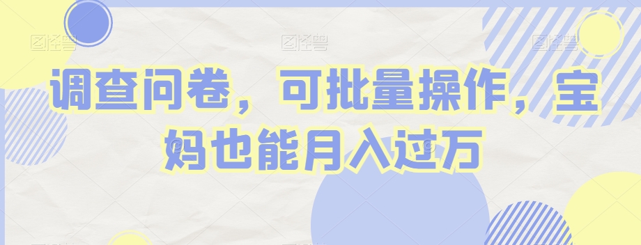 调查问卷，可批量操作，宝妈也能月入过万-董叔项目网