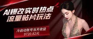 AI爆改实时热点流量贴片玩法，冷启动账号当天收益9720.82元-董叔项目网