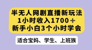 半无人网剧直播新玩法,1小时收入1700+,新手小白3小时学会【揭秘】-董叔项目网