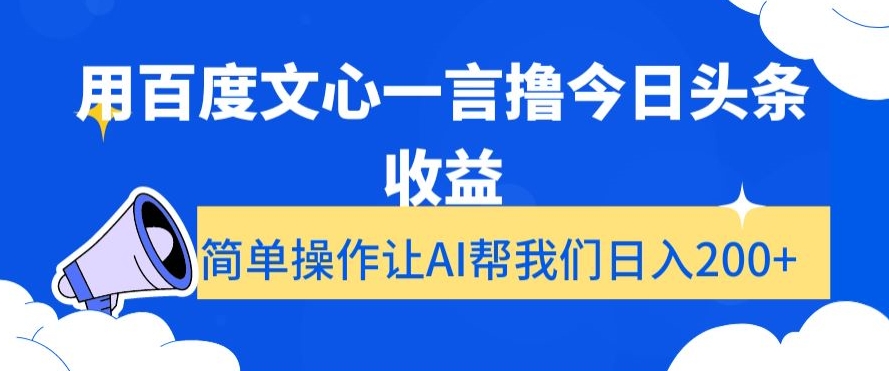 用百度文心一言撸今日头条收益，简单操作让AI帮我们日入200+【揭秘】-董叔项目网