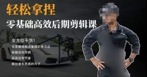 胡子不拍车的轻松后期剪辑课,全方位干货,从零基础解决掌握正确方法-董叔项目网
