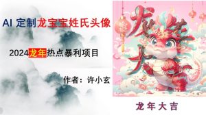 龙年热点项目，AI制作定制龙宝宝姓氏头像【揭秘】-董叔项目网