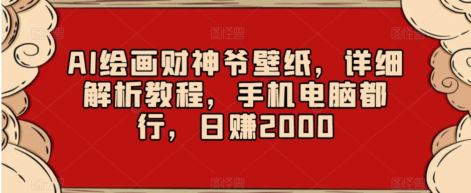 AI绘画财神爷壁纸，详细解析教程，手机电脑都行，日赚2000【揭秘】-董叔项目网