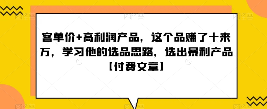 ‮单客‬价+高利润产品，这个品‮了赚‬十来万，‮习学‬他‮选的‬品思路，‮出选‬暴‮产利‬品【付费文章】-董叔项目网