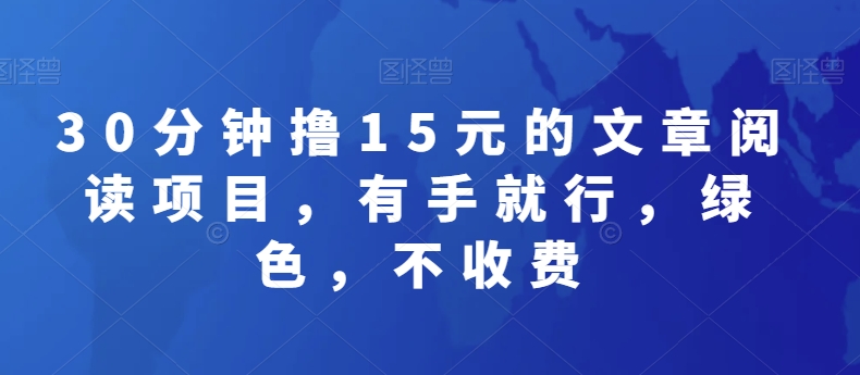 30分钟撸15元的文章阅读项目，有手就行，绿色，不收费-董叔项目网