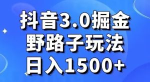抖音3.0掘金，野路子玩法，实操日入1500+-董叔项目网