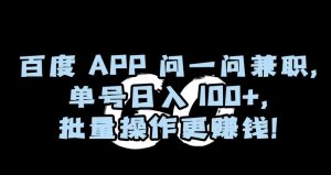 百度APP问一问兼职，单号日入100+，批量操作更赚钱【揭秘】-董叔项目网