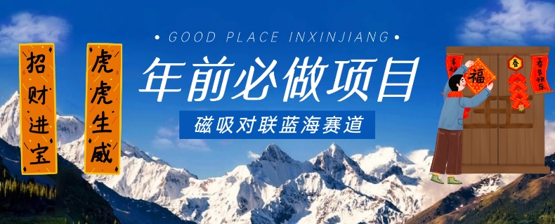 年前必做项目，磁吸对联蓝海赛道，傻瓜式操作复制粘贴纯搬运，一部手机即可完成-董叔项目网