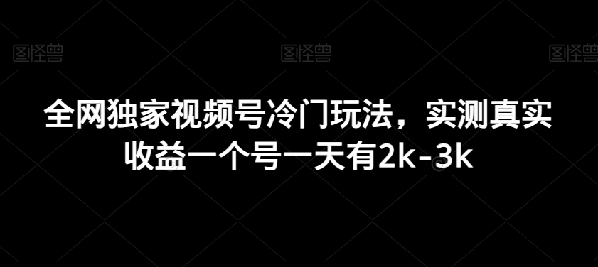 全网独家视频号冷门玩法，实测真实收益一个号一天有2k-3k-董叔项目网