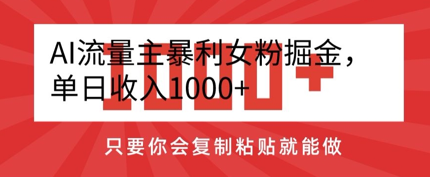 AI流量主暴利女粉掘金，单日收入1000+，只要你会复制粘贴就能做-董叔项目网
