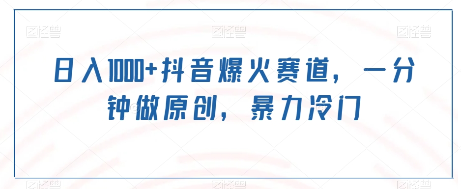 日入1000+抖音爆火赛道，一分钟做原创，暴力冷门-董叔项目网