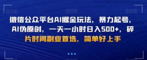微信公众平台AI掘金玩法,暴力起号,AI伪原创,一天一小时日入500+,碎片时间副业首选,简单好上手-董叔项目网