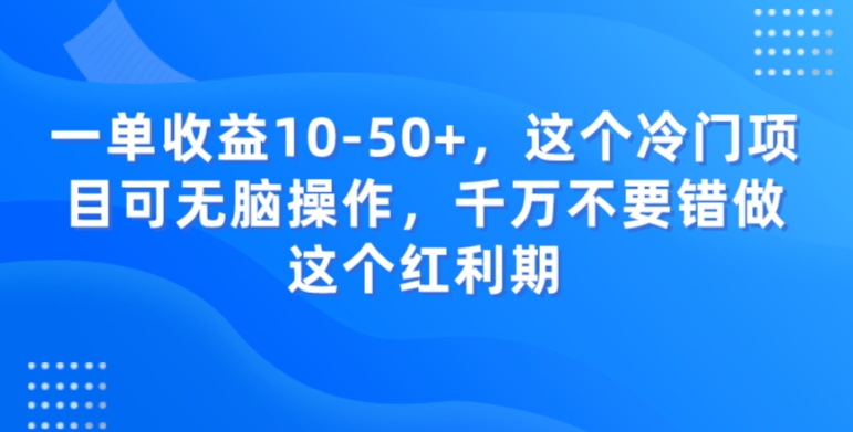一单收益10-50+，这个冷门项目可无脑操作，千万不要错做这个红利期-董叔项目网