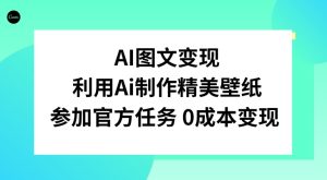 AI图文变现，利用AI制作精美壁纸，参加官方任务变现-董叔项目网
