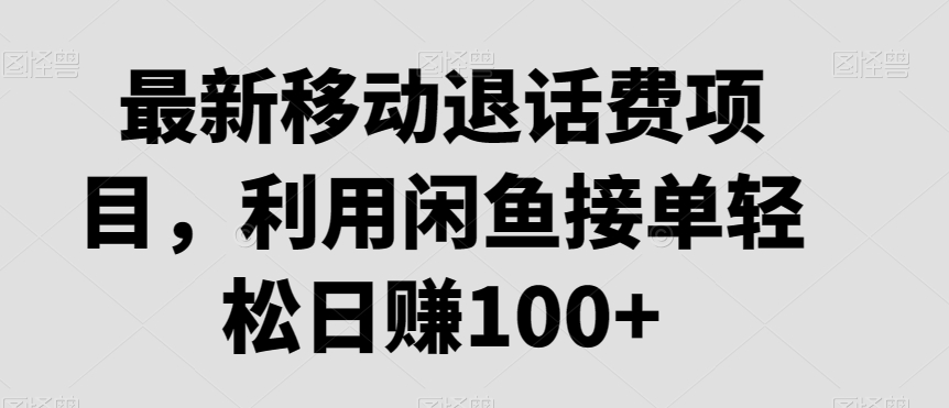 最新移动退话费项目，利用闲鱼接单轻松日赚100+-董叔项目网