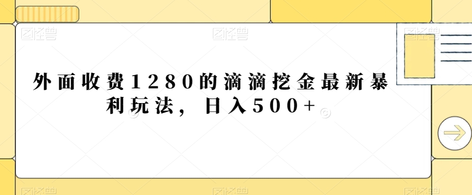 外面收费1280的滴滴挖金最新暴利玩法，日入500+-董叔项目网
