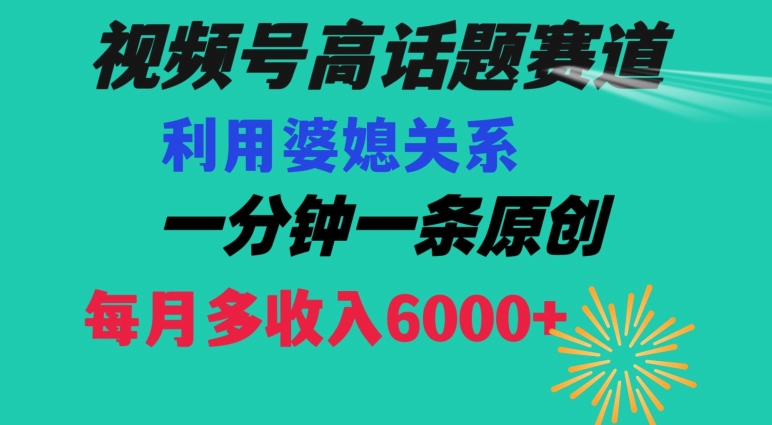 视频号流量赛道{婆媳关系}玩法话题高播放恐怖一分钟一条每月额外收入6000+【揭秘】-董叔项目网