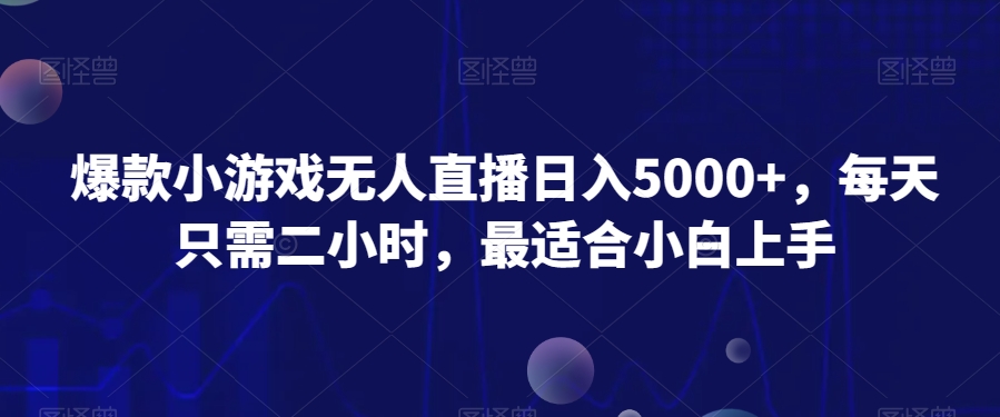 爆款小游戏无人直播日入5000+，每天只需二小时，最适合小白上手-董叔项目网