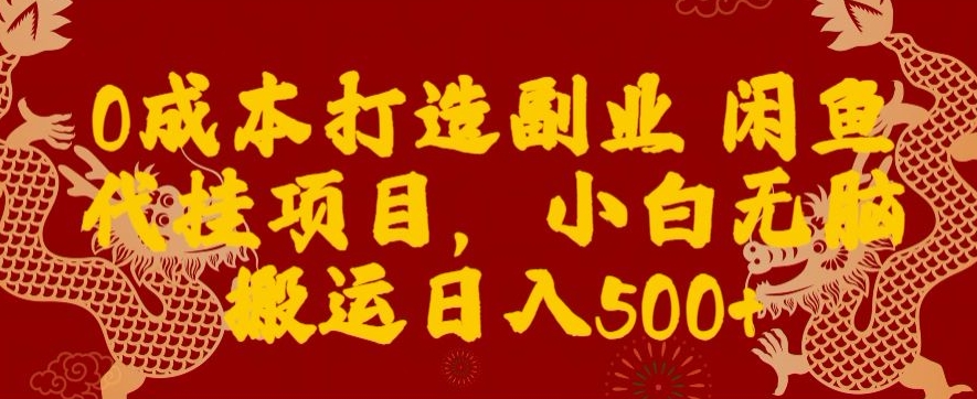 0成本打造副业闲鱼代挂项目，小白无脑搬运日入500+-董叔项目网
