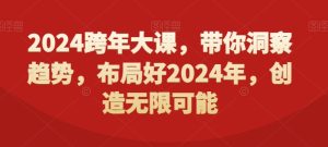 2024跨年大课,带你洞察趋势,布局好2024年,创造无限可能-董叔项目网
