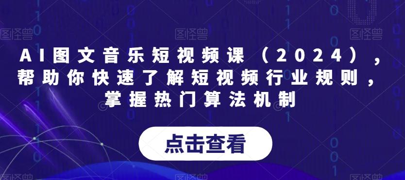 AI图文音乐短视频课(2024),帮助你快速了解短视频行业规则，掌握热门算法机制-董叔项目网
