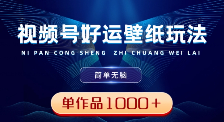 视频号好运壁纸玩法，简单无脑，发一个爆一个，单作品收益1000＋-董叔项目网