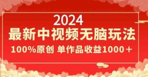 2024最新中视频无脑玩法，作品制作简单，100%原创，单作品收益1000＋【揭秘】-董叔项目网