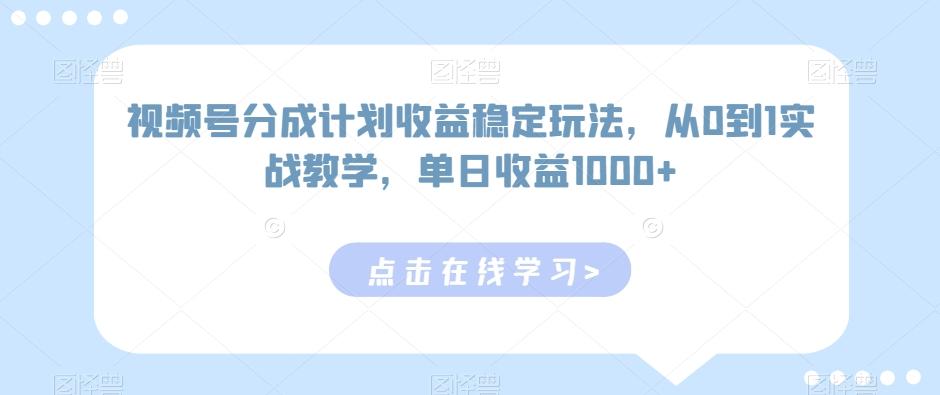视频号分成计划收益稳定玩法，从0到1实战教学，单日收益1000+【揭秘】-董叔项目网