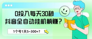 0投入每天30秒，抖音全自动挂机躺赚？1个号1天5~300+？-董叔项目网