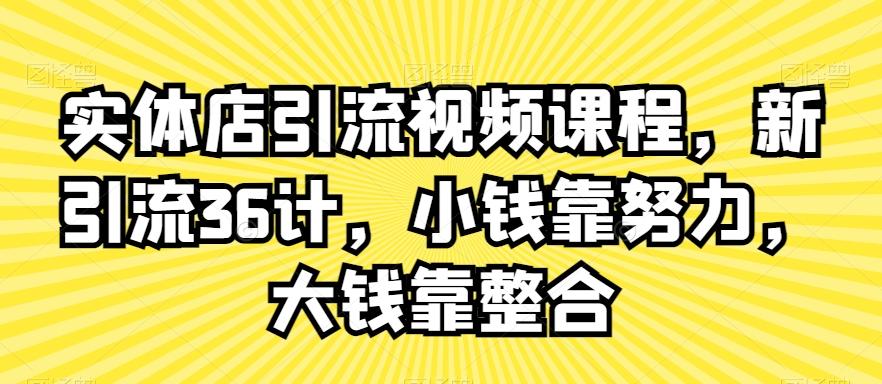 实体店引流视频课程，新引流36计，小钱靠努力，大钱靠整合-董叔项目网