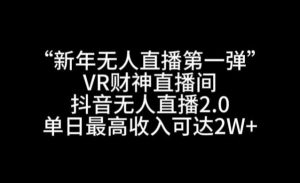 “新年无人直播第一弹“VR财神直播间，抖音无人直播2.0，单日最高收入可达2W+【揭秘】-董叔项目网
