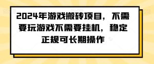 2024年游戏搬砖项目，不需要玩游戏不需要挂机，稳定正规可长期操作【揭秘】-董叔项目网