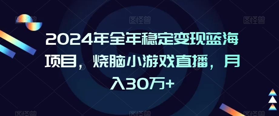 2024年全年稳定变现蓝海项目，烧脑小游戏直播，月入30万+【揭秘】-董叔项目网